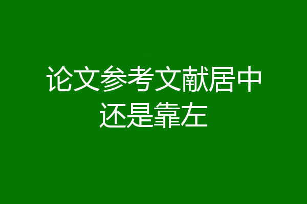 论文参考文献居中还是靠左