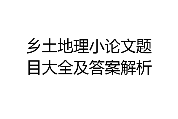 乡土地理小论文题目大全及答案解析