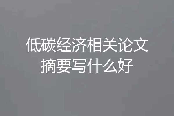 低碳经济相关论文摘要写什么好