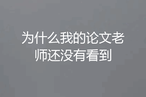 为什么我的论文老师还没有看到