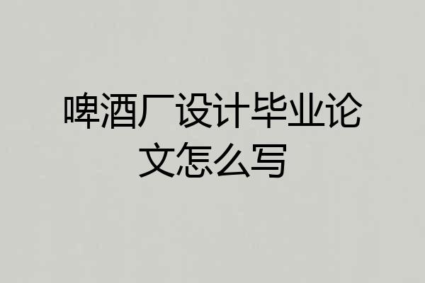 啤酒厂设计毕业论文怎么写