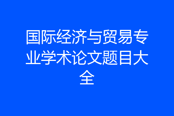 国际经济与贸易专业学术论文题目大全