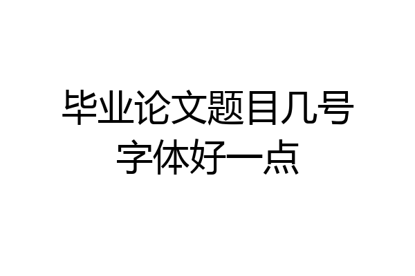 毕业论文题目几号字体好一点