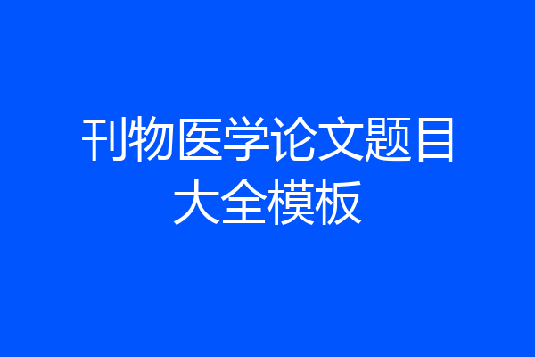 刊物医学论文题目大全模板