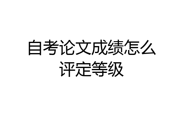 自考论文成绩怎么评定等级