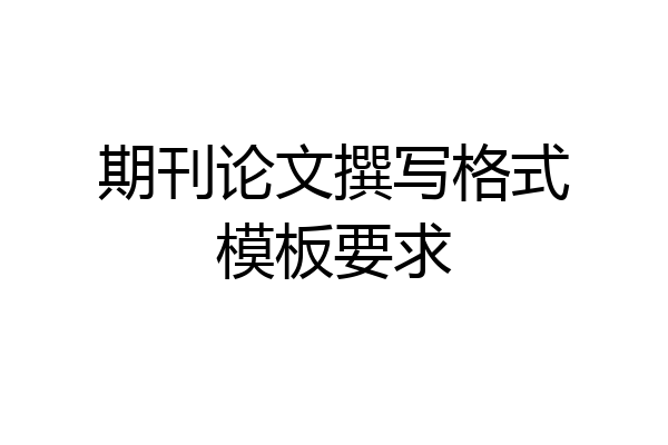 期刊论文撰写格式模板要求