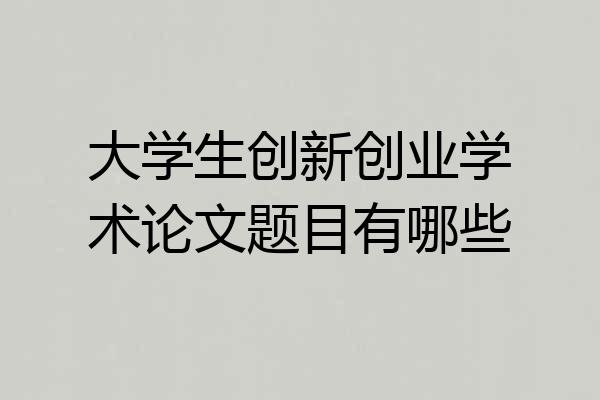 大学生创新创业学术论文题目有哪些