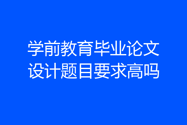 学前教育毕业论文设计题目要求高吗