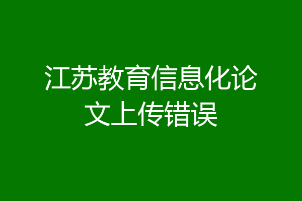江苏教育信息化论文上传错误