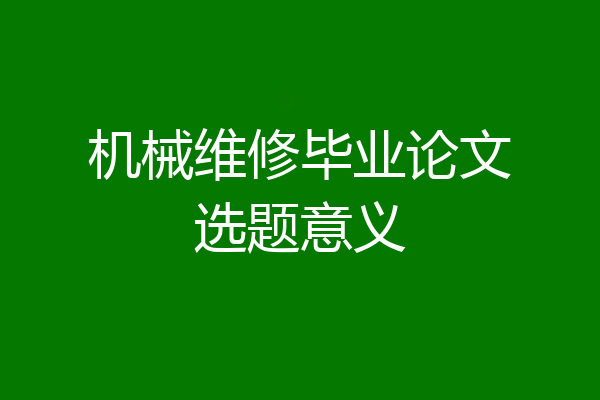 机械维修毕业论文选题意义