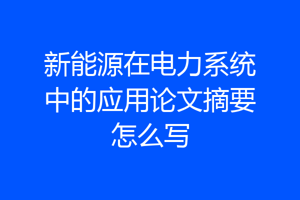 新能源在电力系统中的应用论文摘要怎么写