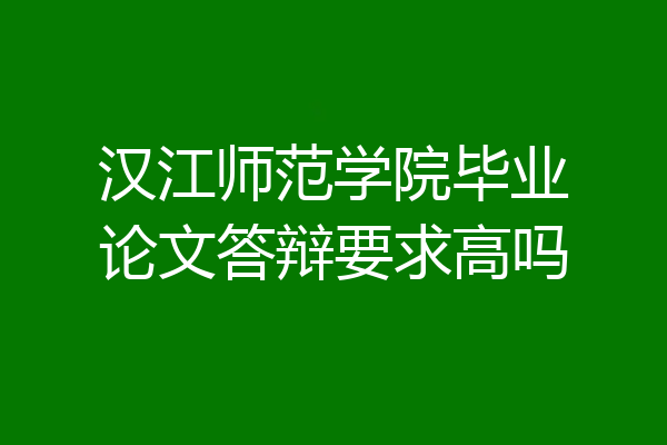 汉江师范学院毕业论文答辩要求高吗
