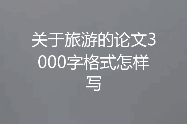 关于旅游的论文3000字格式怎样写