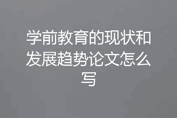 学前教育的现状和发展趋势论文怎么写