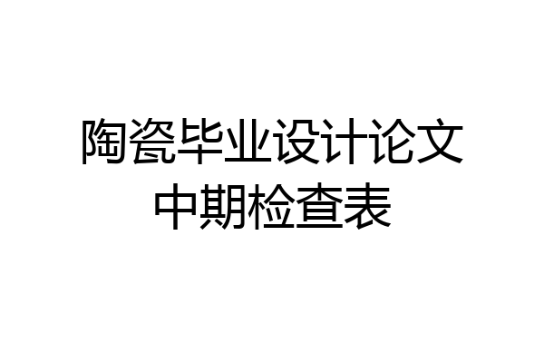 陶瓷毕业设计论文中期检查表