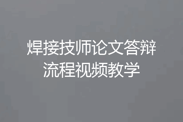 焊接技师论文答辩流程视频教学