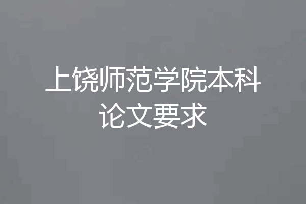 上饶师范学院本科论文要求