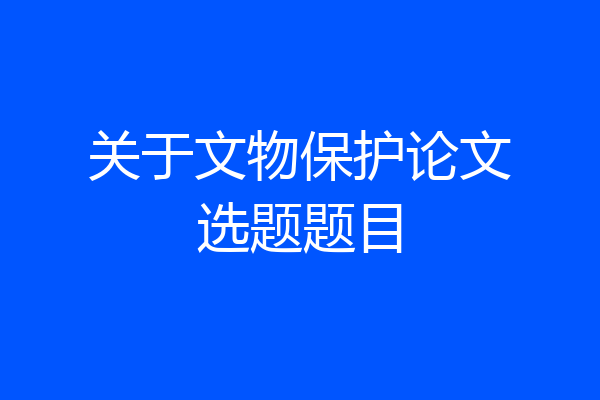 关于文物保护论文选题题目