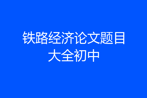 铁路经济论文题目大全初中