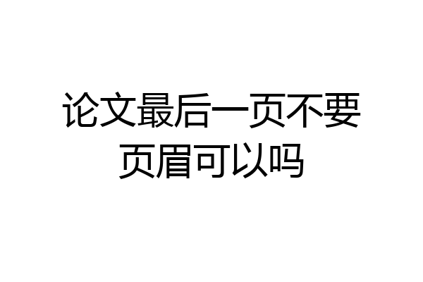 论文最后一页不要页眉可以吗