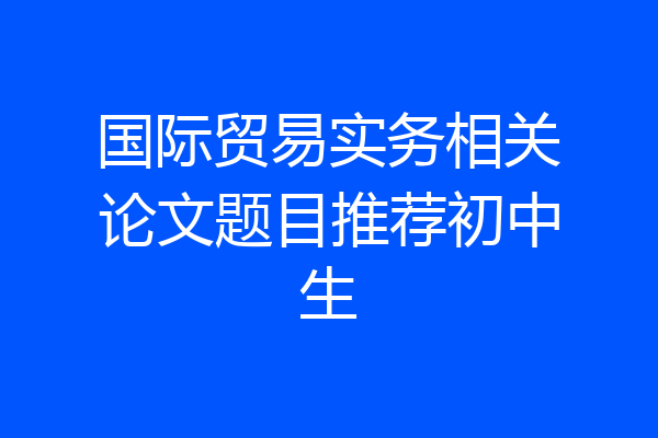 国际贸易实务相关论文题目推荐初中生