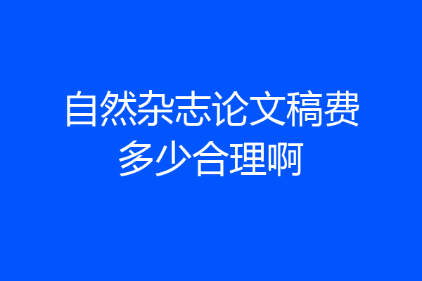 自然杂志论文稿费多少合理啊