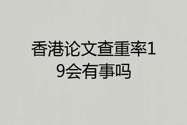香港论文查重率19会有事吗