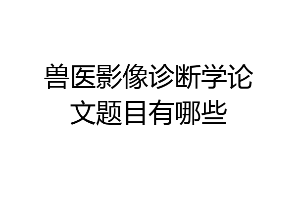兽医影像诊断学论文题目有哪些