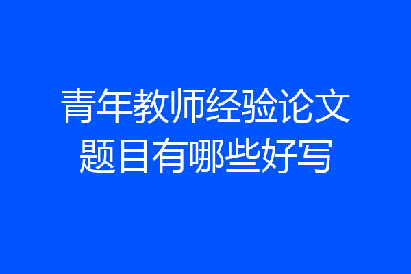 青年教师经验论文题目有哪些好写