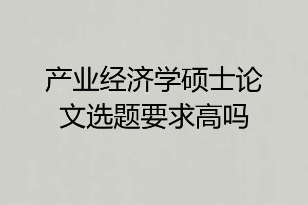 产业经济学硕士论文选题要求高吗