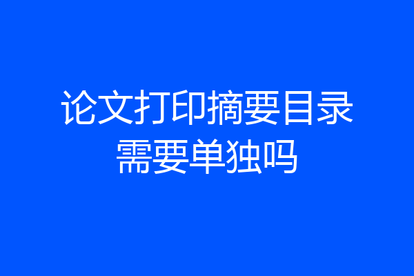论文打印摘要目录需要单独吗