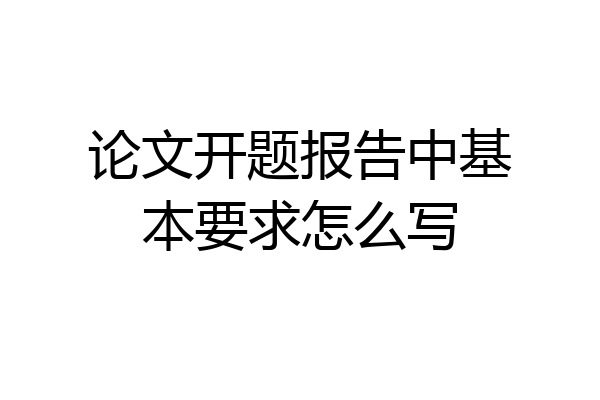 论文开题报告中基本要求怎么写