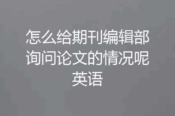 怎么给期刊编辑部询问论文的情况呢英语