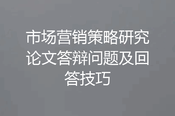 市场营销策略研究论文答辩问题及回答技巧