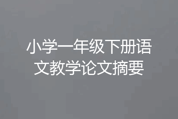 小学一年级下册语文教学论文摘要