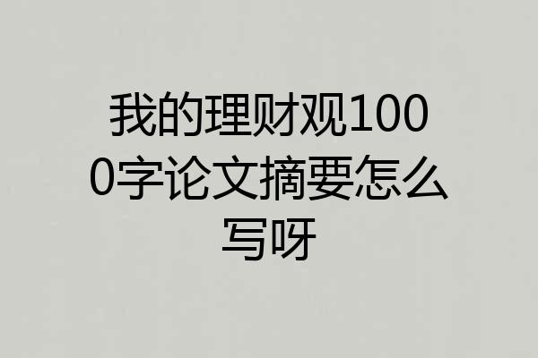 我的理财观1000字论文摘要怎么写呀