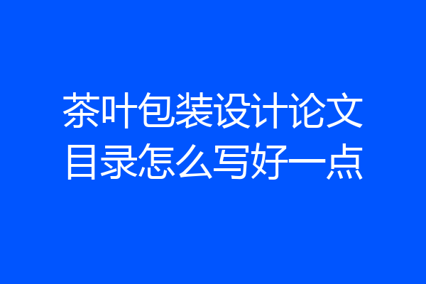 茶叶包装设计论文目录怎么写好一点