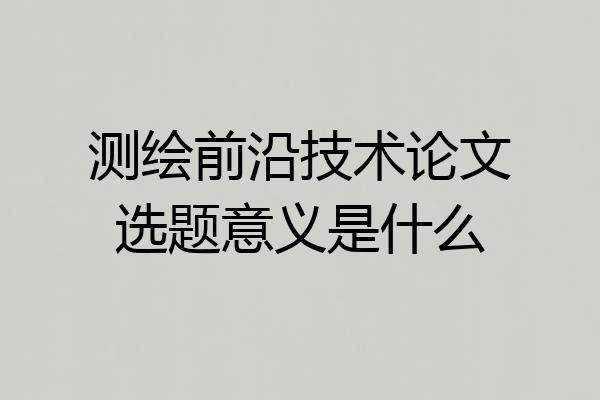 测绘前沿技术论文选题意义是什么