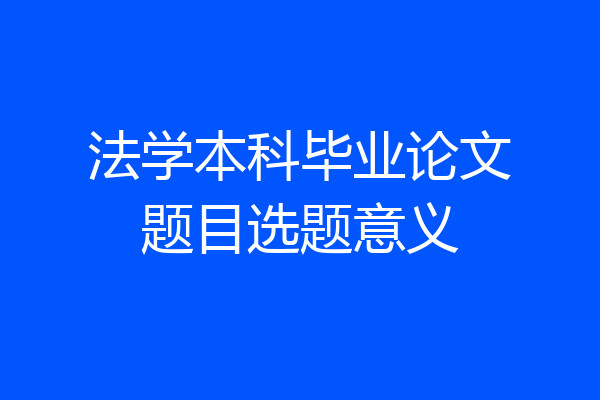 法学本科毕业论文题目选题意义