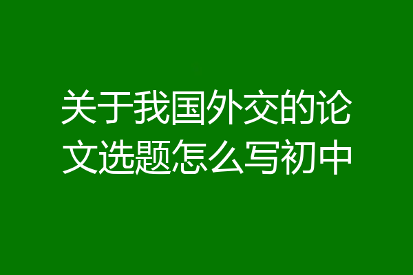 关于我国外交的论文选题怎么写初中