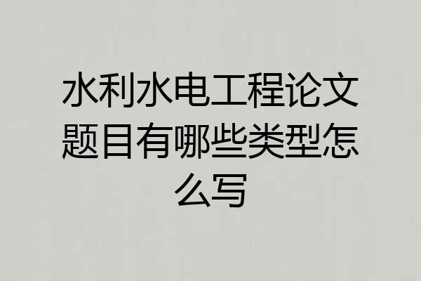 水利水电工程论文题目有哪些类型怎么写