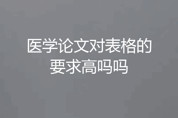 医学论文对表格的要求高吗吗