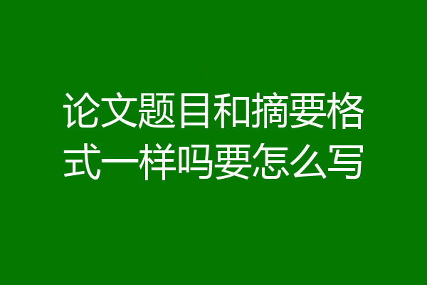 论文题目和摘要格式一样吗要怎么写