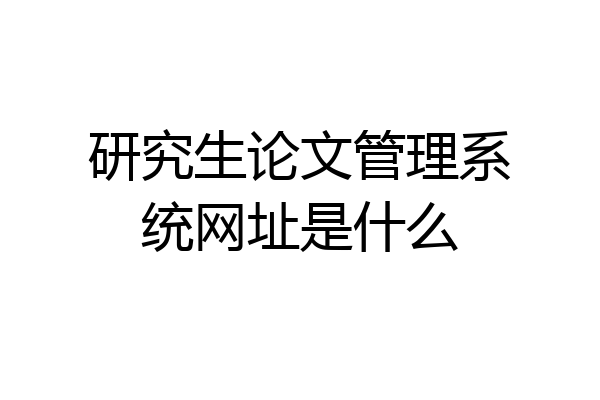 研究生论文管理系统网址是什么