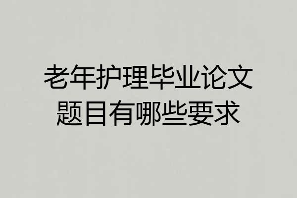 老年护理毕业论文题目有哪些要求
