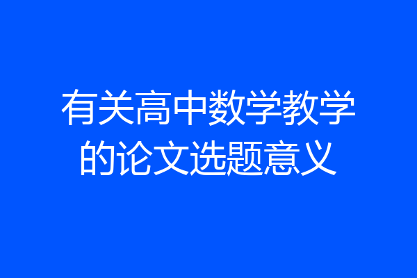 有关高中数学教学的论文选题意义
