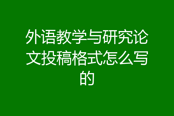 外语教学与研究论文投稿格式怎么写的