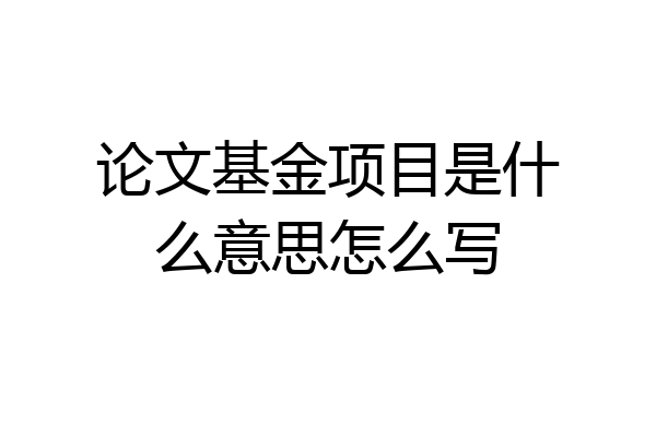 论文基金项目是什么意思怎么写