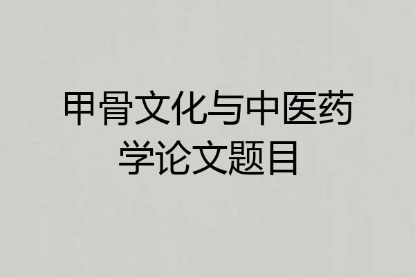 甲骨文化与中医药学论文题目