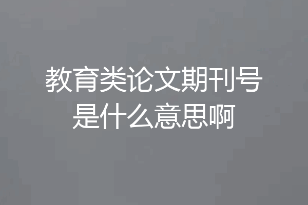 教育类论文期刊号是什么意思啊